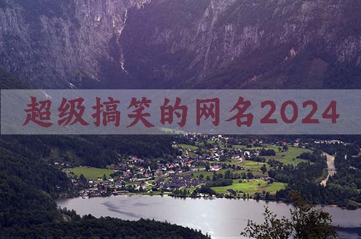 超级搞笑的网名2024
