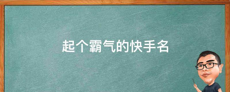 起个霸气的快手名 快手霸气潮流昵称