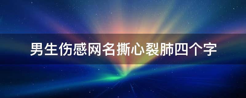 撕心裂肺的网名男四字 男生伤感网名撕心裂肺四个字