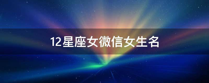 12星座女微信女生名 女生星座系列网名