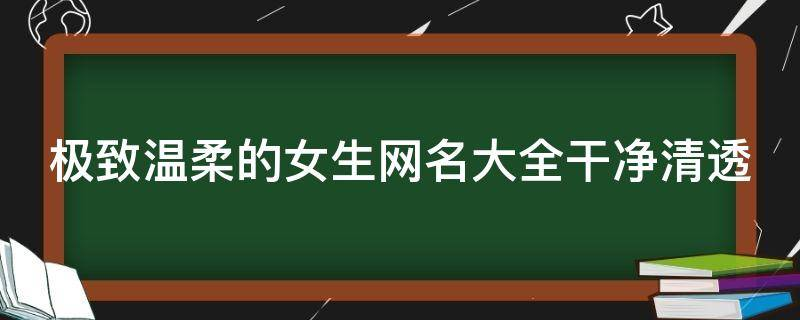 极致温柔的女生网名大全干净清透
