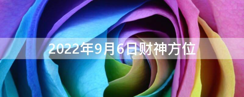 22年9月6日财神方位 打牌打麻将吉位