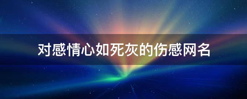 男生心碎再也不爱了 对感情心如死灰的伤感网名
