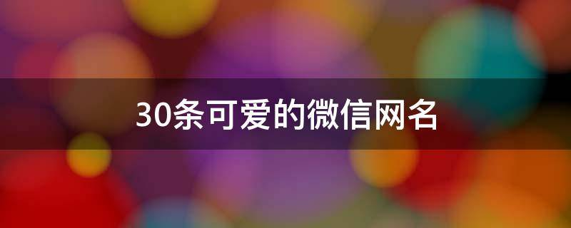 30条可爱的微信网名：汽水味的小盆友