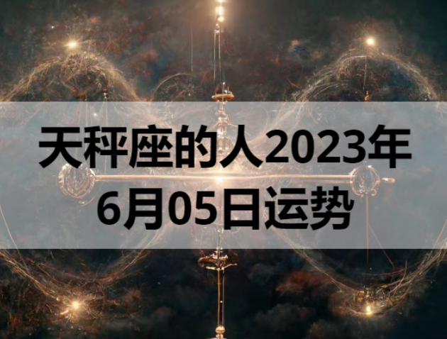 天秤座的人2023年6月5日运势
