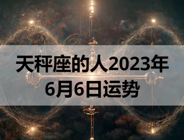 天秤座的人2023年6月6日运势