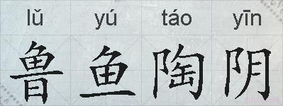 鲁鱼陶阴的意思、反义词、近义词、鲁鱼陶阴成语接龙