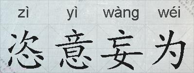 恣意妄为的意思 反义词 近义词 恣意妄为成语接龙