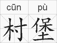 村堡是什么意思 拼音读音 词语解释 村堡的英文翻译 近义词 反义词 村堡的相关成语词语诗词名人明星