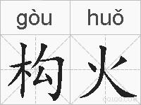构火是什么意思 拼音读音 词语解释 构火的英文翻译 近义词 反义词 构火的相关成语词语诗词名人明星