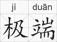 极端是什么意思 拼音读音 词语解释 极端的英文翻译 近义词 反义词 极端的相关成语词语诗词名人明星