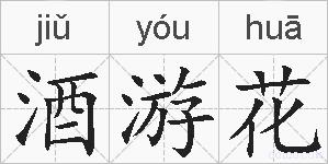 酒游花是什么意思 拼音读音 词语解释 酒游花的英文翻译 近义词 反义词 酒游花的相关成语词语诗词名人明星