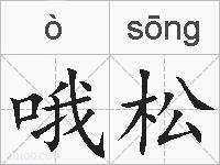 哦松是什么意思 拼音读音 词语解释 哦松的英文翻译 近义词 反义词 哦松的相关成语词语诗词名人明星 哦松是什么意思 拼音读音 词语解释 哦松的英文翻译 近义词 反义词 哦松的相关成语词语诗词名人明星