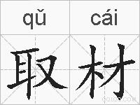 取材是什么意思 拼音读音 词语解释 取材的英文翻译 近义词 反义词 取材的相关成语词语诗词名人明星