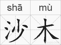 沙木是什么意思 拼音读音 词语解释 沙木的英文翻译 近义词 反义词 沙木的相关成语词语诗词名人明星