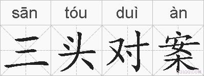 三头对案是什么意思 拼音读音 词语解释 三头对案的英文翻译 近义词 反义词 三头对案的相关成语词语诗词名人明星