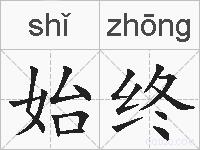始终是什么意思 拼音读音 词语解释 始终的英文翻译 近义词 反义词 始终的相关成语词语诗词名人明星
