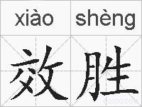 效胜是什么意思 拼音读音 词语解释 效胜的英文翻译 近义词 反义词 效胜的相关成语词语诗词名人明星