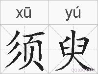 须臾是什么意思 拼音读音 词语解释 须臾的英文翻译 近义词 反义词 须臾的相关成语词语诗词名人明星