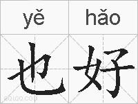 也好是什么意思 拼音读音 词语解释 也好的英文翻译 近义词 反义词 也好的相关成语词语诗词名人明星
