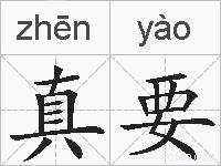 真要是什么意思 拼音读音 词语解释 真要的英文翻译 近义词 反义词 真要的相关成语词语诗词名人明星